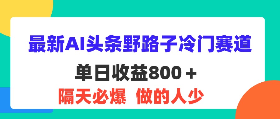 （11983期）最新AI头条野路子冷门赛道，单日800＋ 隔天必爆，适合小白-好创网