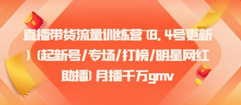 直播带货流量训练营(8.4号更新)(起新号/专场/打榜/明星网红助播)月播千万gmv-好创网