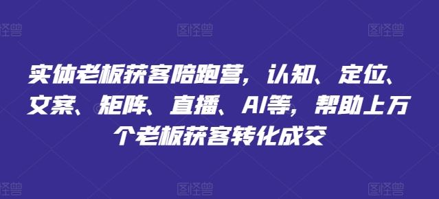 实体老板获客陪跑营，认知、定位、文案、矩阵、直播、AI等，帮助上万个老板获客转化成交-好创网
