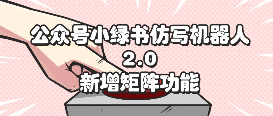 （12002期）公众号小绿书仿写机器人2.0，新增矩阵功能-好创网