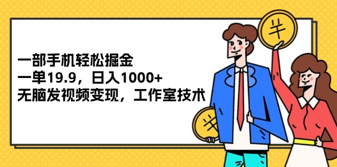 （12007期）一部手机轻松掘金，一单19.9，日入1000+,无脑发视频变现，工作室技术-好创网