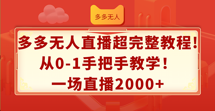 （12008期）多多无人直播超完整教程!从0-1手把手教学！一场直播2000+-好创网