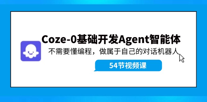 Coze-0基础开发 Agent智能体教程：不需要懂编程，做属于自己的对话机器人-好创网