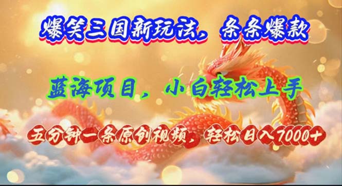 （12014期）爆笑三国新玩法每条都爆，视频收益 7000+，5 分钟原创，多种变现爽歪歪-好创网