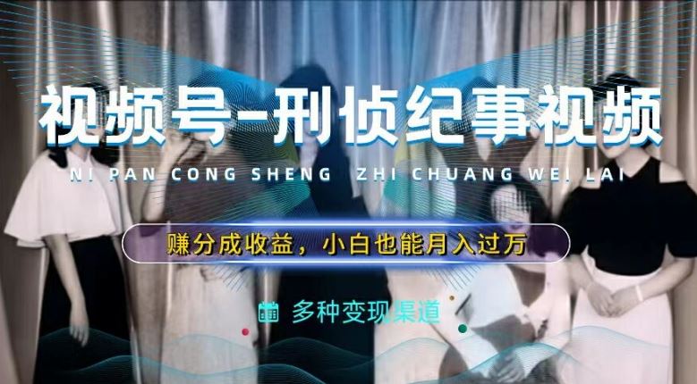 利用刑侦纪实视频，赚视频号分成计划收益，操作简单，新手小白轻松月入过万【揭秘】-好创网