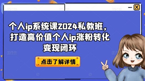 个人ip系统课2024私教班，打造高价值个人ip涨粉转化变现闭环-好创网