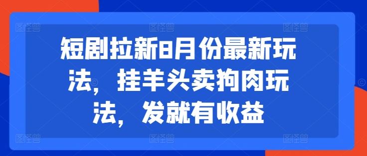 短剧拉新8月份最新玩法，挂羊头卖狗肉玩法，发就有收益-好创网
