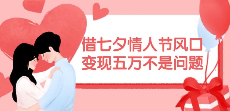 借七夕情人节风口，现在需求量爆棚，变现五万不是问题【揭秘】-好创网