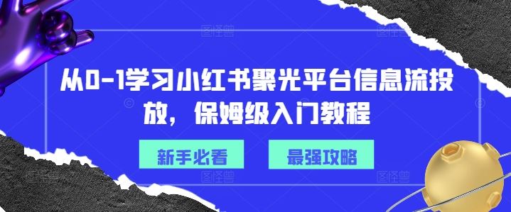 从0-1学习小红书聚光平台信息流投放，保姆级入门教程-好创网
