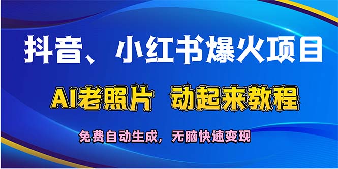 （12065期）抖音、小红书爆火项目：AI老照片动起来教程，免费自动生成，无脑快速变…-好创网