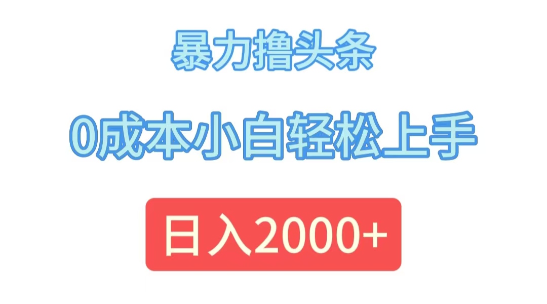 （12068期）暴力撸头条，0成本小白轻松上手，日入2000+-好创网