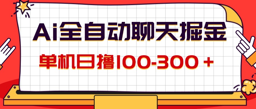 （12072期）AI全自动聊天掘金，单机日撸100-300＋ 有手就行-好创网