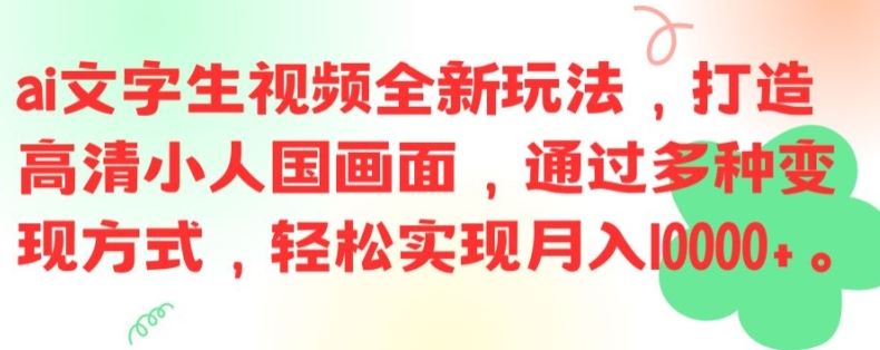 ai文字生视频全新玩法，打造高清小人国画面，通过多种变现方式，轻松实现月入1W+【揭秘】-好创网