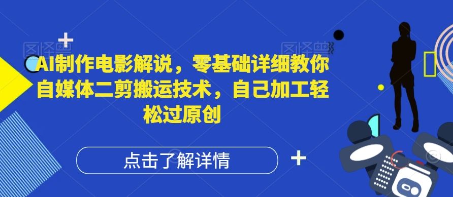 AI制作电影解说，零基础详细教你自媒体二剪搬运技术，自己加工轻松过原创【揭秘】-好创网