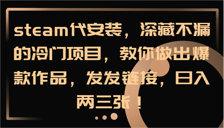 steam代安装，深藏不漏的冷门项目，教你做出爆款作品，发发链接，日入两三张！-好创网