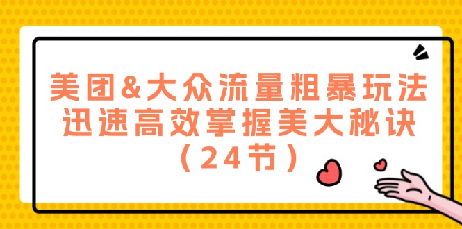 美团&大众流量粗暴玩法，迅速高效掌握美大秘诀（24节）-好创网