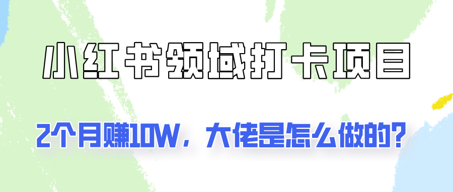 通过小红书领域打卡项目2个月赚10W，大佬是怎么做的？-好创网