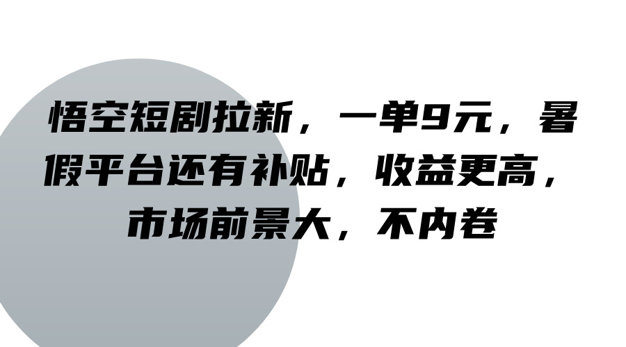 悟空短剧拉新，一单9元，暑假平台还有补贴，收益更高，市场前景大，不内卷-好创网