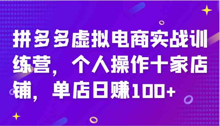 拼多多虚拟电商实战训练营，个人操作十家店铺，单店日赚100+-好创网