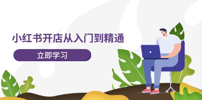 小红书开店从入门到精通，快速掌握小红书店铺运营，实现开店创收（202节）-好创网