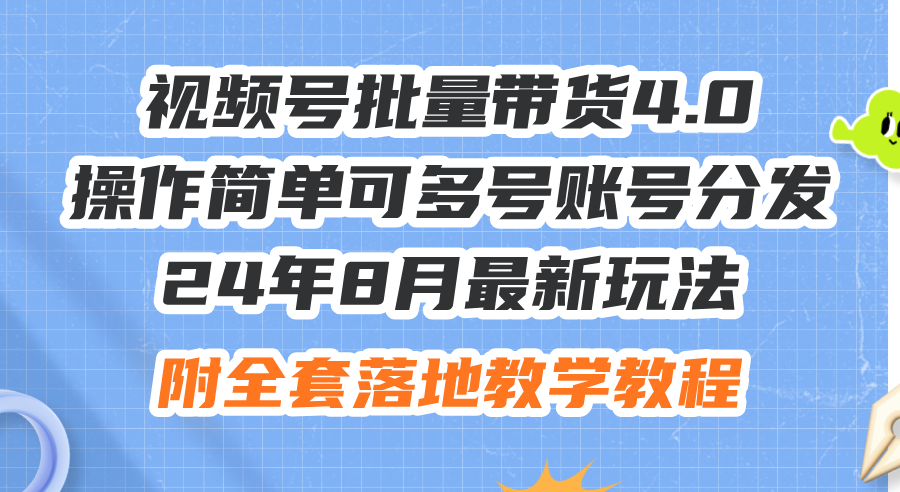 （12093期）24年8月最新玩法视频号批量带货4.0，操作简单可多号账号分发，附全套落…-好创网