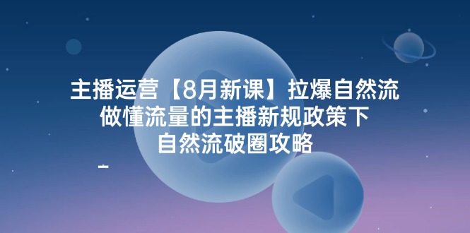（12094期）主播运营【8月新课】拉爆自然流，做懂流量的主播新规政策下，自然流破…-好创网