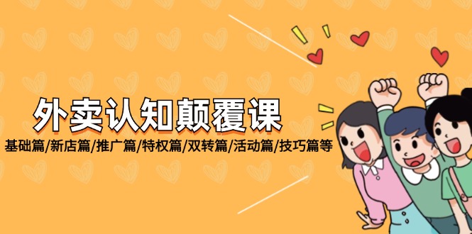 （12096期）外卖 认知颠覆课：基础篇/新店篇/推广篇/特权篇/双转篇/活动篇/技巧篇等-好创网
