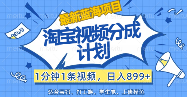 （12101期）【最新蓝海项目】淘宝视频分成计划，1分钟1条视频，日入899+，有手就行-好创网