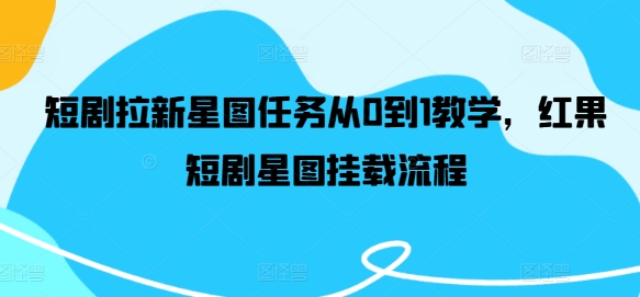 短剧拉新星图任务从0到1教学，红果短剧星图挂载流程-好创网