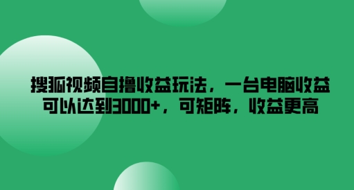 搜狐视频自撸收益玩法，一台电脑收益可以达到3k+，可矩阵，收益更高-好创网