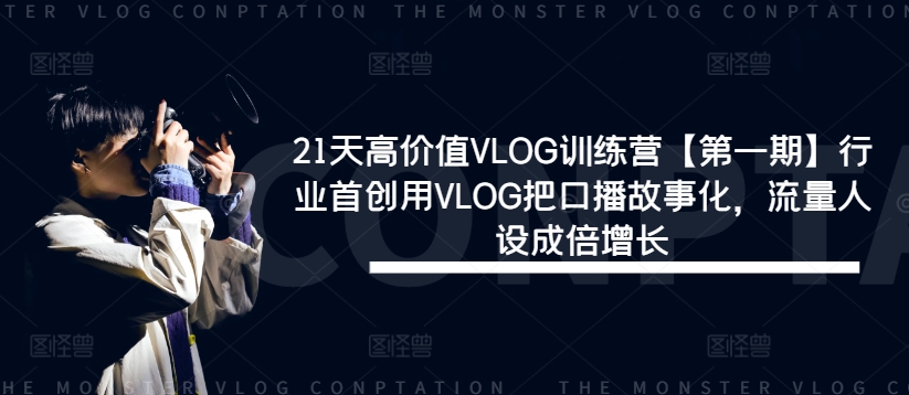 21天高价值VLOG训练营【第一期】行业首创用VLOG把口播故事化，流量人设成倍增长-好创网