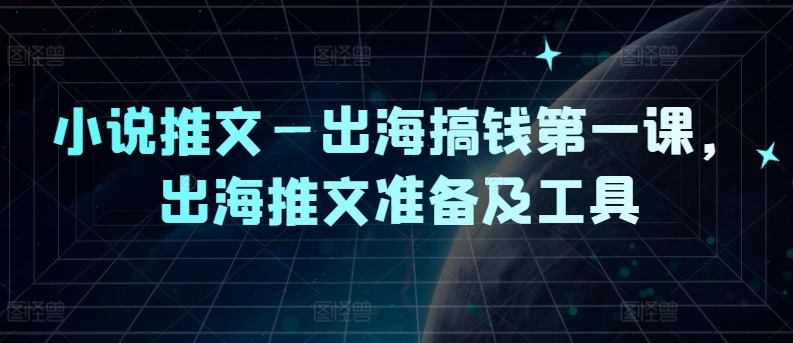 小说推文—出海搞钱第一课，出海推文准备及工具-好创网