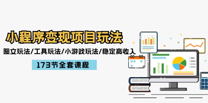 小程序变现项目玩法：图文玩法/工具玩法/小游戏玩法/稳定高收入/173节课程-好创网