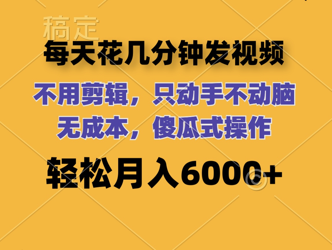 （12119期）每天花几分钟发视频 无需剪辑 动手不动脑 无成本 傻瓜式操作 轻松月入6…-好创网