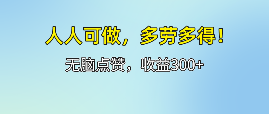 （12126期）人人可做！轻松点赞，收益300+，多劳多得！-好创网