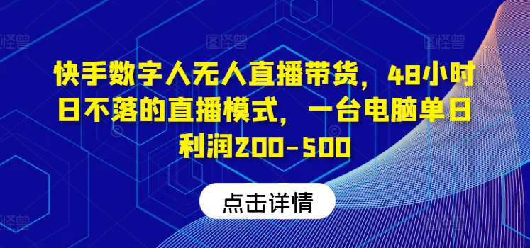 快手数字人无人直播带货，48小时日不落的直播模式，一台电脑单日利润200-500-好创网