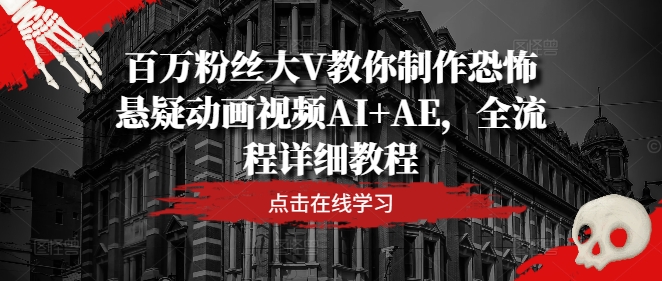 百万粉丝大V教你制作恐怖悬疑动画视频AI+AE，全流程详细教程-好创网