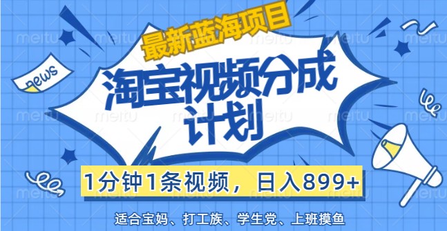 最新蓝海项目淘宝视频分成计划，1分钟1条视频，日入899+，有手就行-好创网