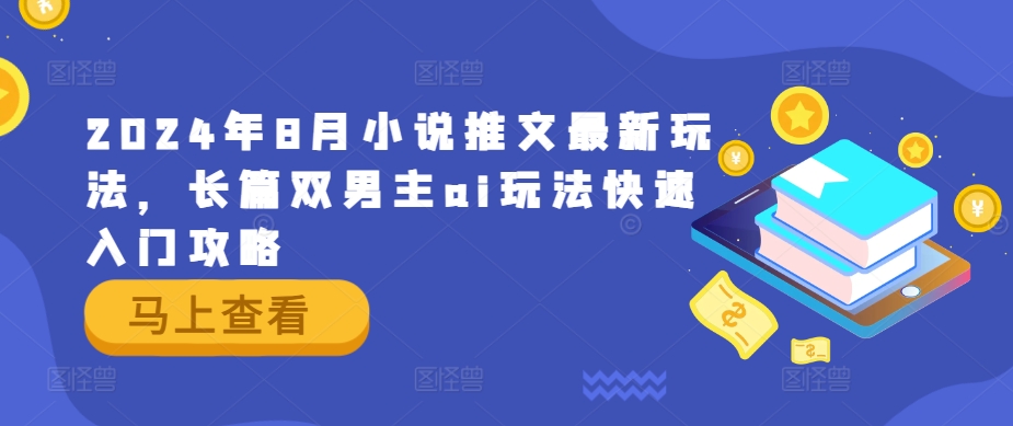 2024年8月小说推文最新玩法，长篇双男主ai玩法快速入门攻略-好创网