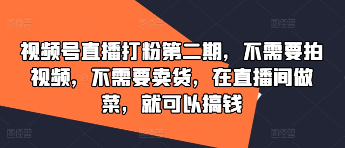 视频号直播打粉第二期，不需要拍视频，不需要卖货，在直播间做菜，就可以搞钱-好创网