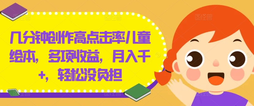 几分钟创作高点击率儿童绘本，多项收益，月入千+，轻松没负担-好创网
