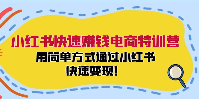 小红书快速赚钱电商特训营：用简单方式通过小红书快速变现！（55节）-好创网