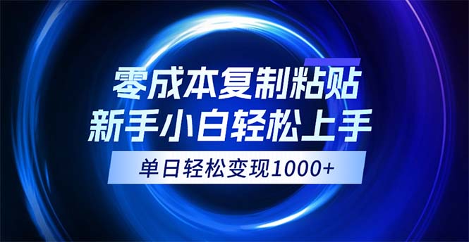 （12121期）0成本复制粘贴，小白轻松上手，无脑日入1000+，可批量放大-好创网