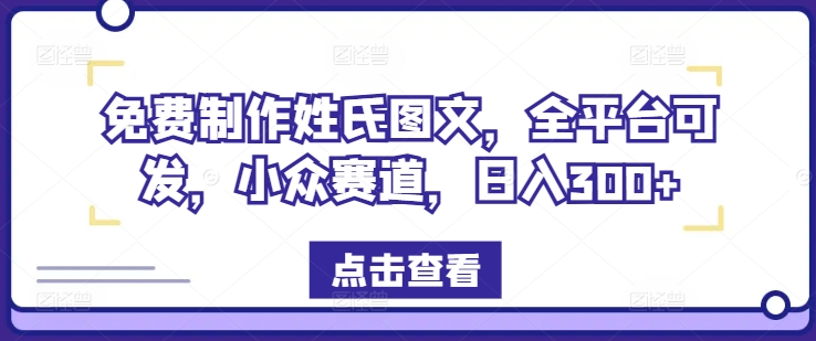 免费制作姓氏图文，全平台可发，小众赛道，日入300+-好创网