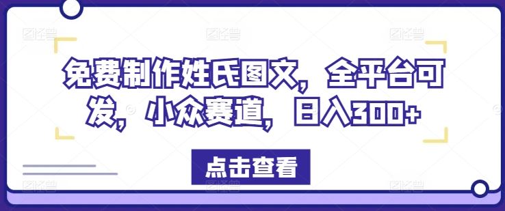 免费制作姓氏图文，全平台可发，小众赛道，日入300+【揭秘】-好创网