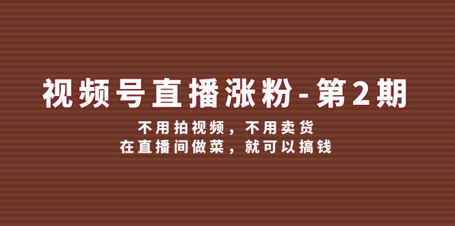 视频号直播涨粉第2期，不用拍视频，不用卖货，在直播间做菜，就可以搞钱-好创网