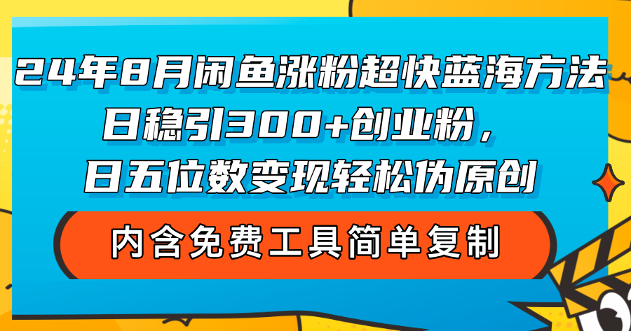 （12176期）24年8月闲鱼涨粉超快蓝海方法！日稳引300+创业粉，日五位数变现，轻松…-好创网