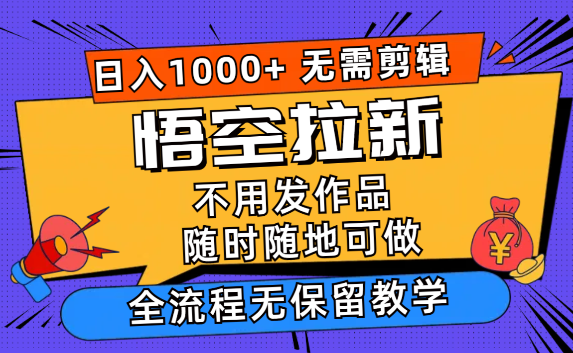 （12182期）悟空拉新日入1000+无需剪辑当天上手，一部手机随时随地可做，全流程无…-好创网