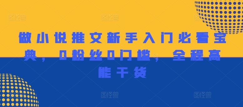 做小说推文新手入门必看宝典，0粉丝0门槛，全程高能干货-好创网