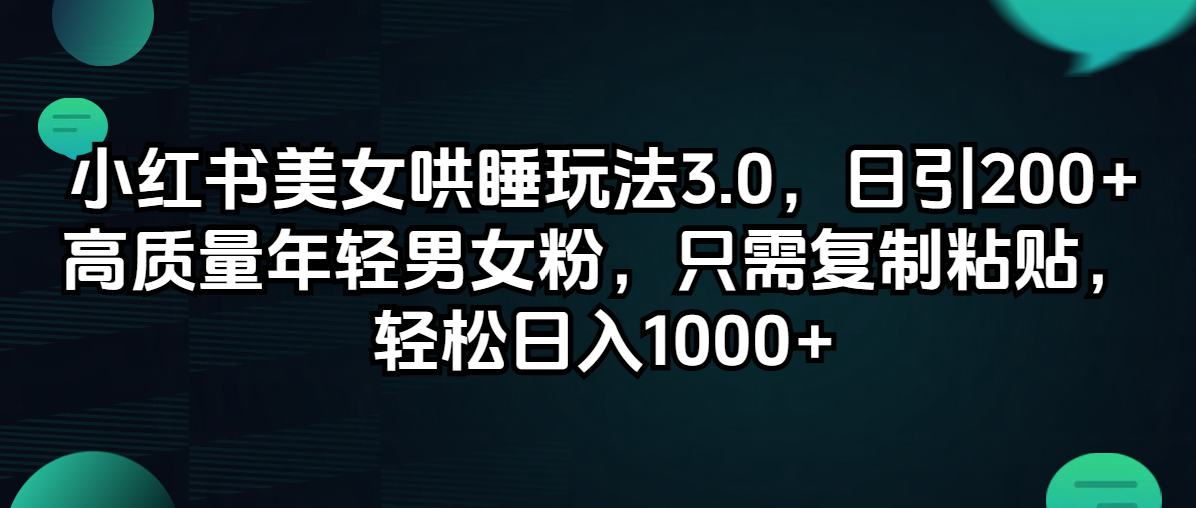 （12195期）小红书美女哄睡玩法3.0，日引200+高质量年轻男女粉，只需复制粘贴，轻…-好创网